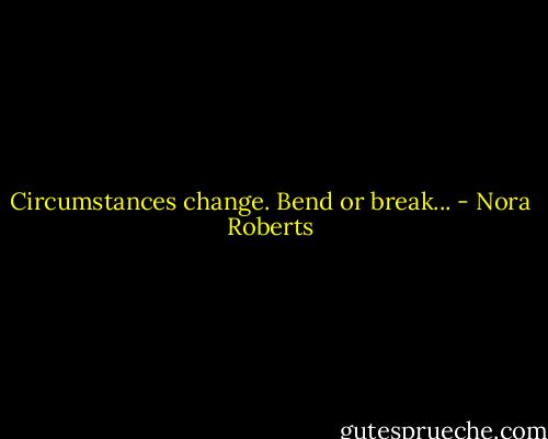 Circumstances change. Bend or break... - Nora Roberts
