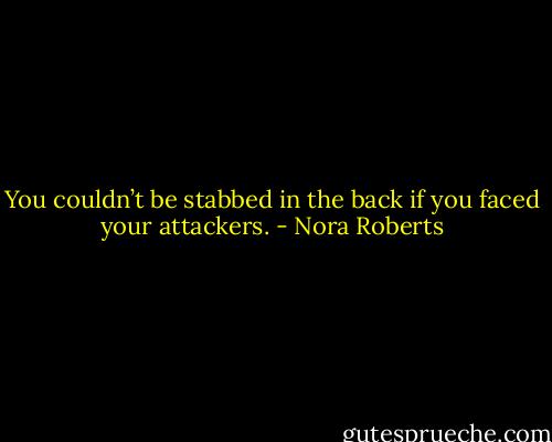 You couldn’t be stabbed in the back if you faced your attackers. - Nora Roberts