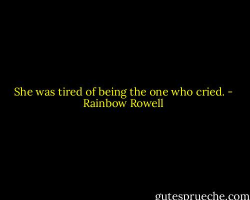 She was tired of being the one who cried. - Rainbow Rowell