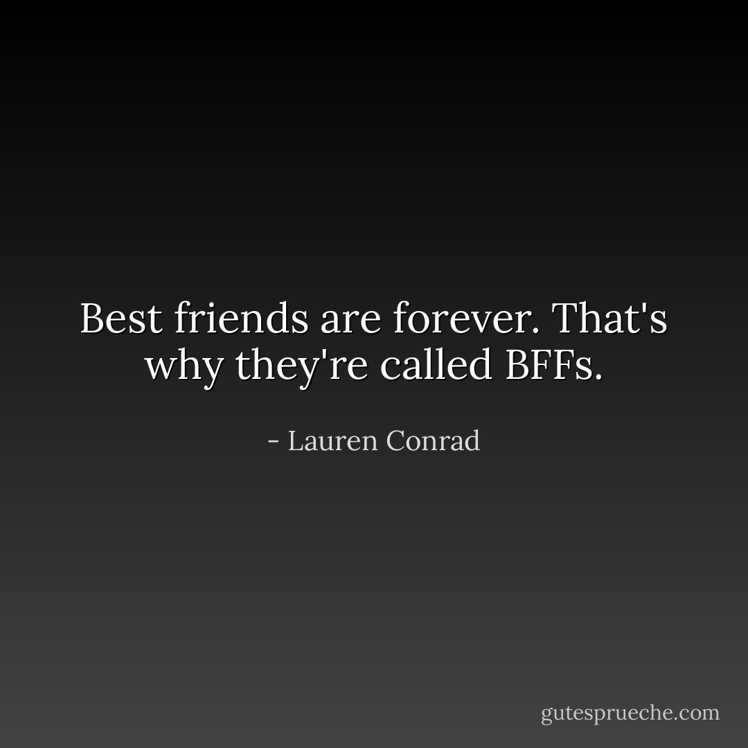 Best friends are forever. That's why they're called BFFs. - Lauren Conrad