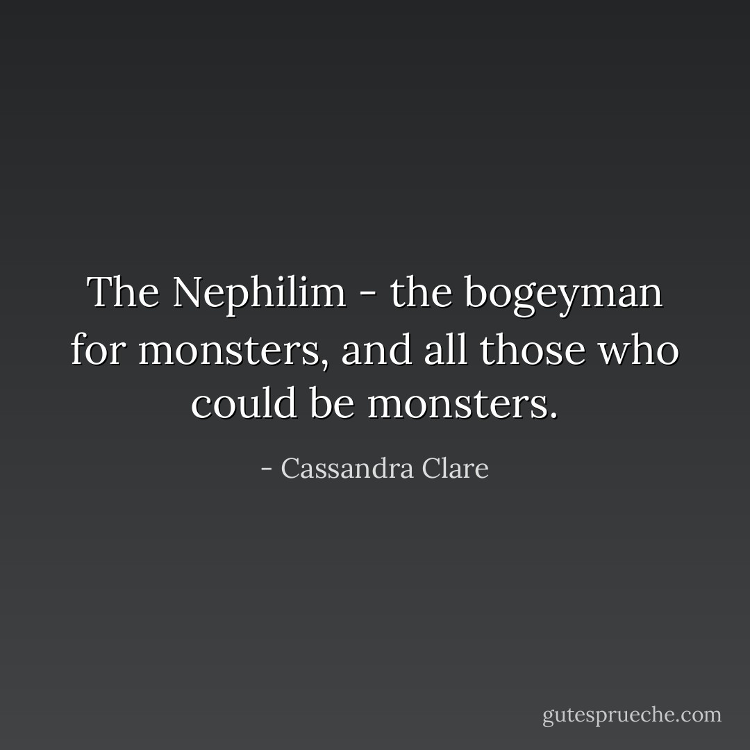 The Nephilim - the bogeyman for monsters, and all those who could be monsters. - Cassandra Clare