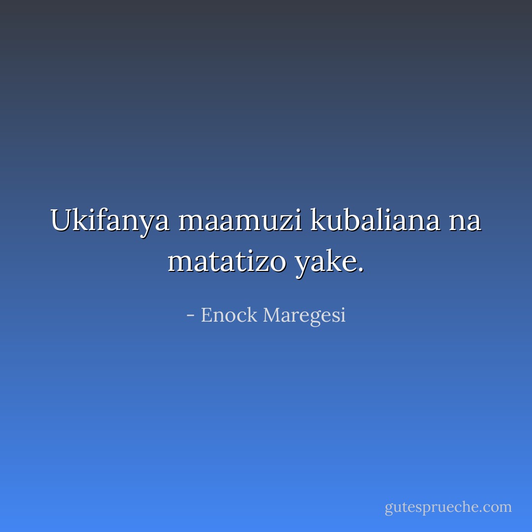 Ukifanya maamuzi kubaliana na matatizo yake. - Enock Maregesi