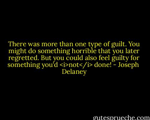 There was more than one type of guilt. You might do something horrible that you later regretted. But you could also feel guilty for something you'd <i>not</i> done! - Joseph  Delaney