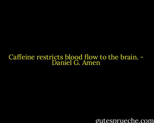 Caffeine restricts blood flow to the brain. - Daniel G. Amen