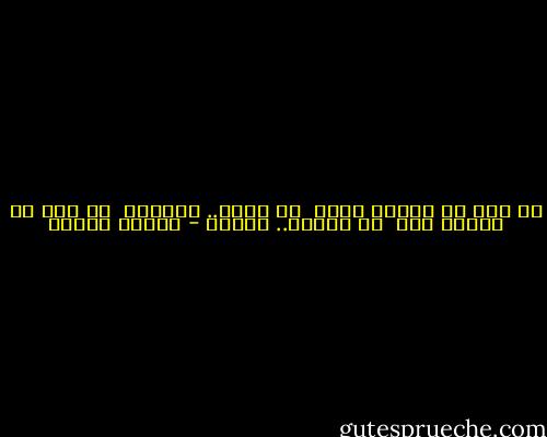 لو قال كل الناس شعرا<br /><br />لن يكون.. كشعرنا<br /><br />لو ذاب كل الناس حبا<br /><br />لن يحبوا.. مثلنا - فاروق جويدة