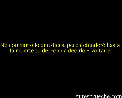 No comparto lo que dices, pero defenderé hasta la muerte tu derecho a decirlo - Voltaire
