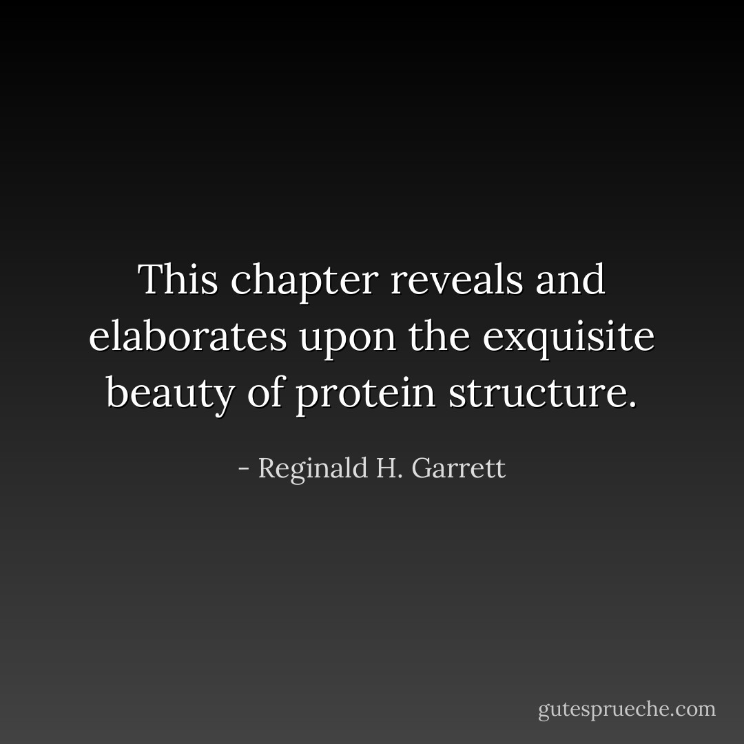 This chapter reveals and elaborates upon the exquisite beauty of protein structure. - Reginald H. Garrett