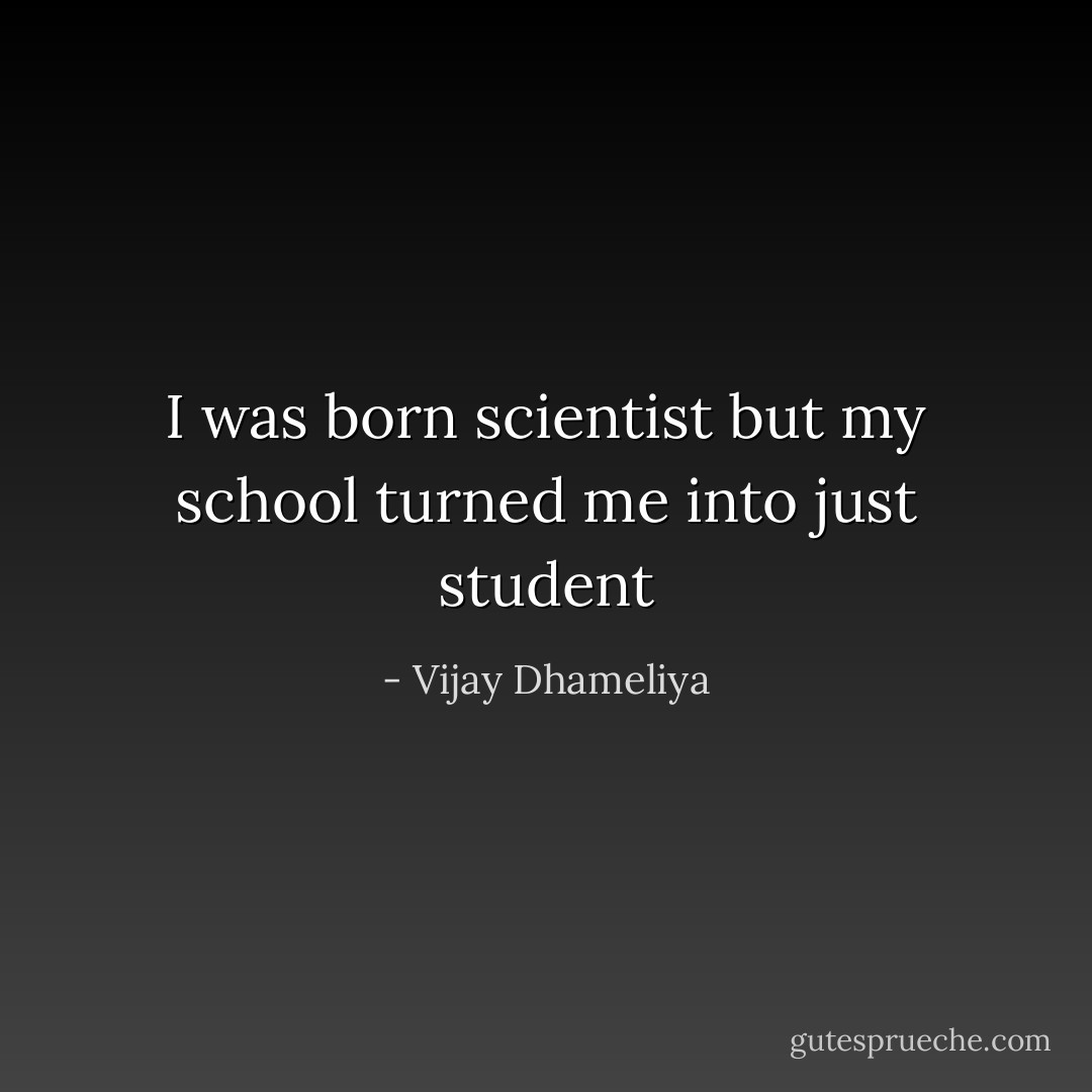 I was born scientist but my school turned me into just student - Vijay Dhameliya