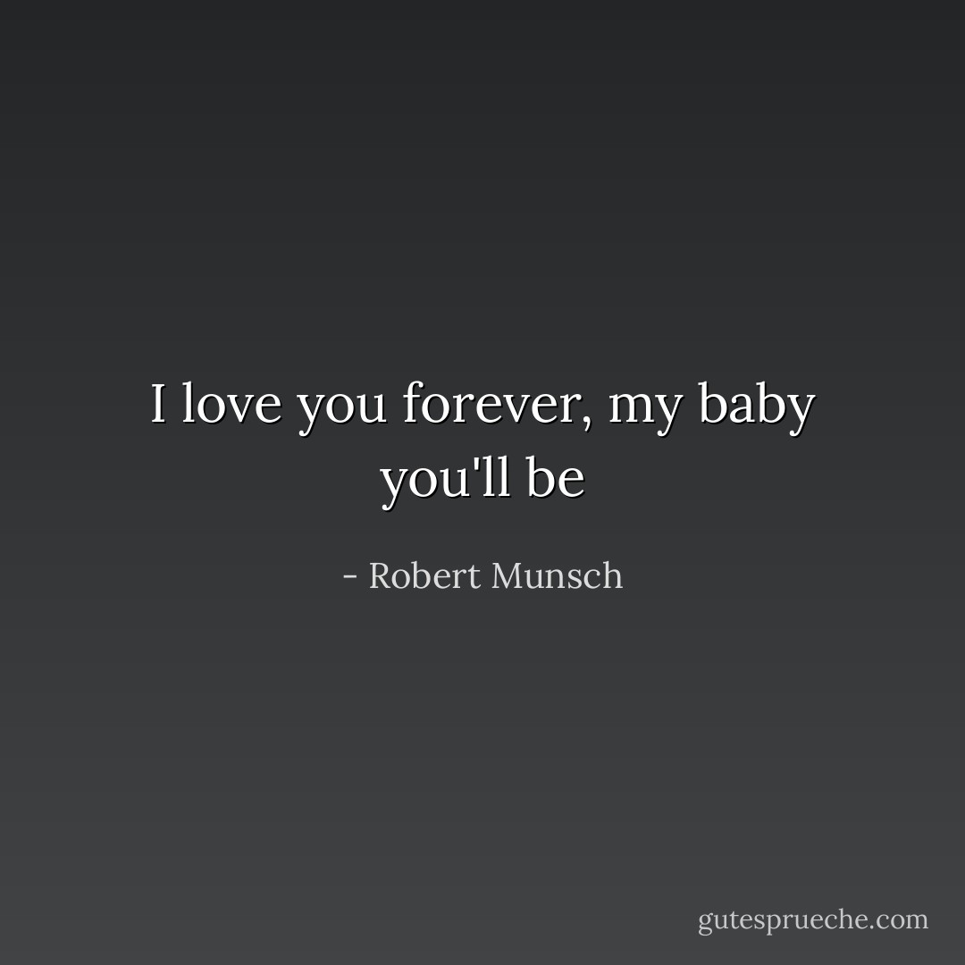 I love you forever, my baby you'll be - Robert Munsch