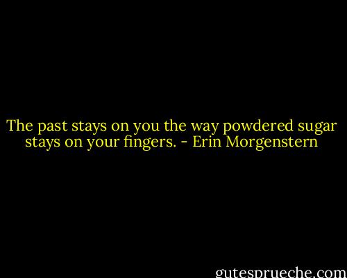The past stays on you the way powdered sugar stays on your fingers. - Erin Morgenstern