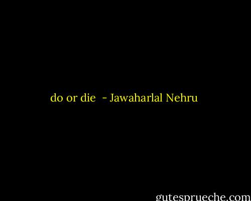 do or die  - Jawaharlal Nehru