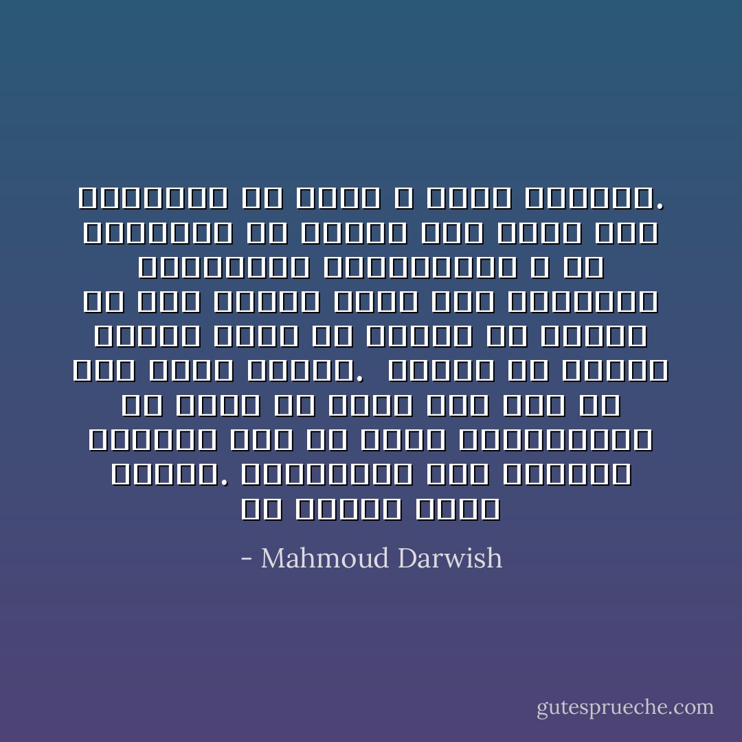 هل أسخر؟ أسخر كثيراً. فالسخرية وهي البكاء المُبطن خير من دموع الاستعطاف، لأن الأجل قد امتد بنا الي ما دون أرذل العمر.<br /><br />اضحك، يا ولدي، اضحك، فليس في وسعنا أن ننساق في لغة الحزن أكثر مما انسقنا، فلنوقفها بالسخرية، لا لأن السخرية هي اليأس وقد تهذب كما يقولون، بل لأنها لا تثير الشفقة. - Mahmoud Darwish