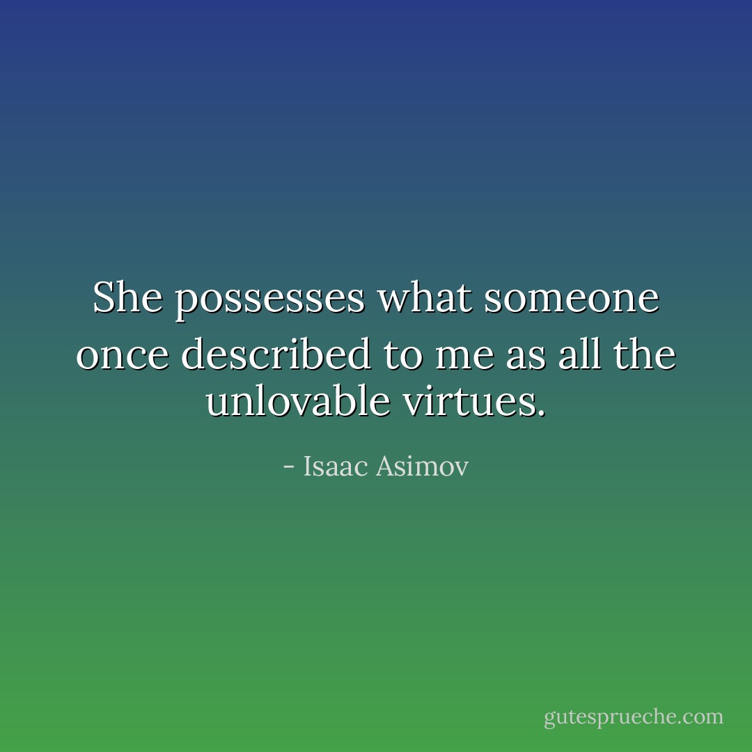 She possesses what someone once described to me as all the unlovable virtues. - Isaac Asimov