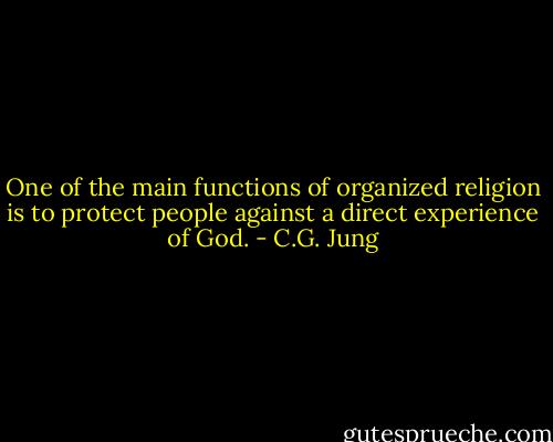 One of the main functions of organized religion is to protect people against a direct experience of God. - C.G. Jung