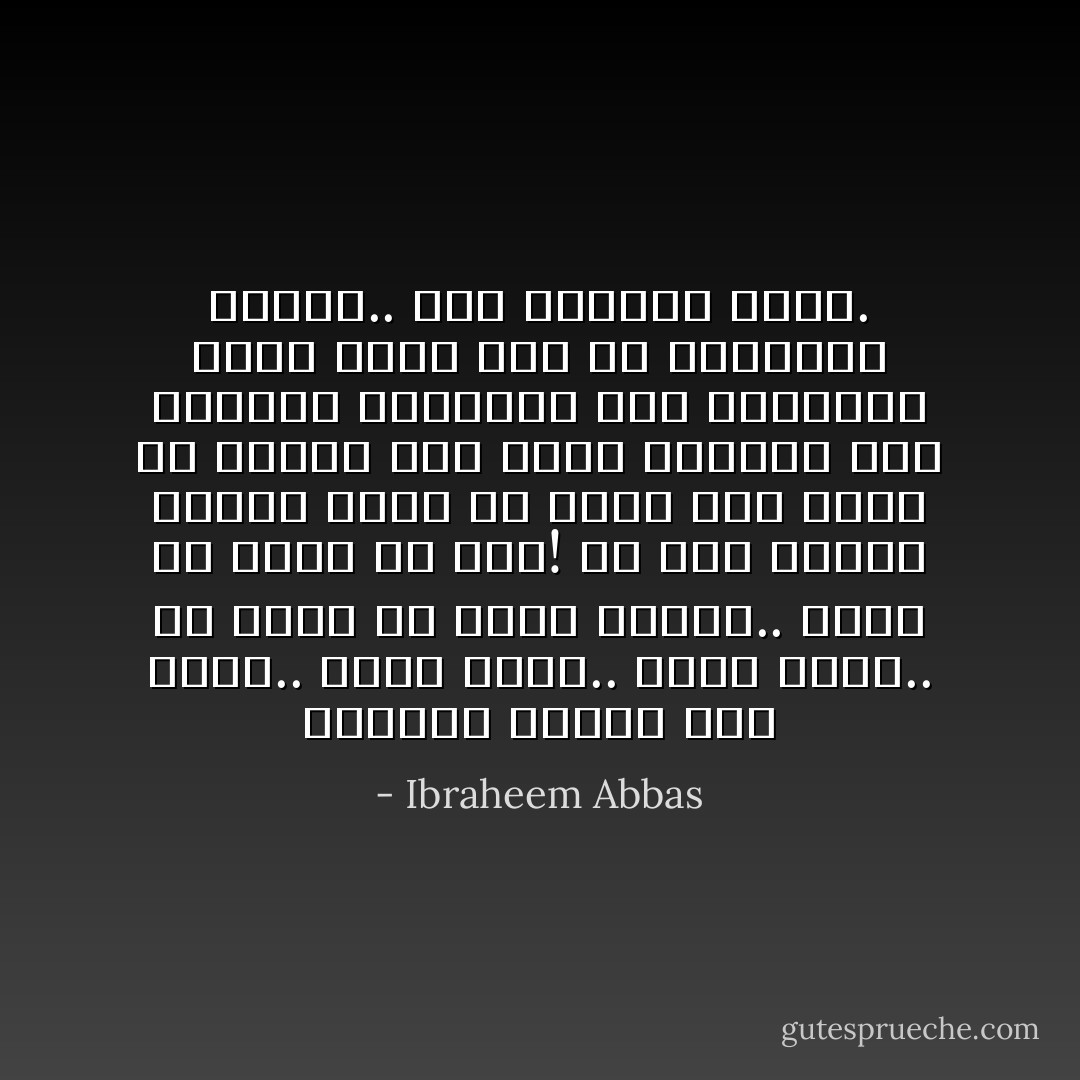 الإنسان بطبعه جشعٌ منوع.. يؤوسٌ هلوع.. قنوطٌ جزوع.. مع علمه أن أجله مقطوع.. وأنه لن يموت من جوع!<br />لو كنت إنسيًا وأعلم أنني لن أعمّر سوى ستين أو سبعين سنة فقط، فسأقضي هذه السنين القليلة بين أحبابي، أشبع منهم قبل أن أفارقهم وأندم.. كما تندمون أنتم. - Ibraheem Abbas