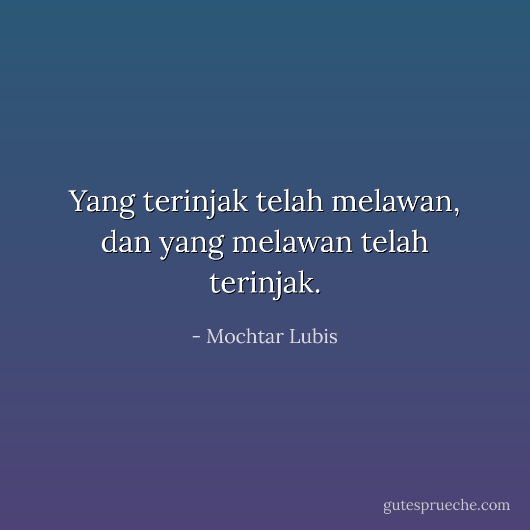 Yang terinjak telah melawan, dan yang melawan telah terinjak. - Mochtar Lubis