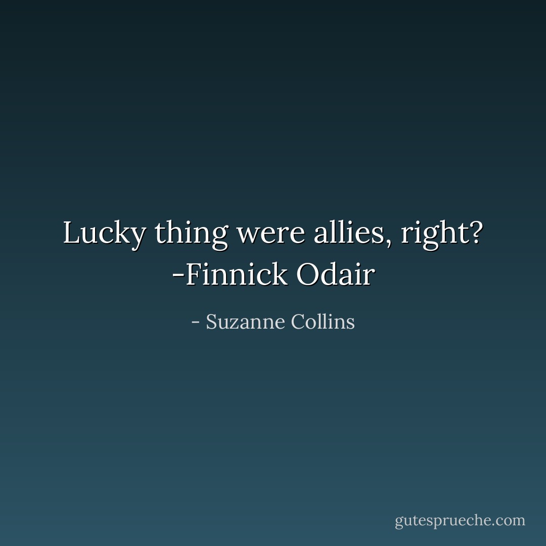 Lucky thing were allies, right?<br />-Finnick Odair - Suzanne Collins