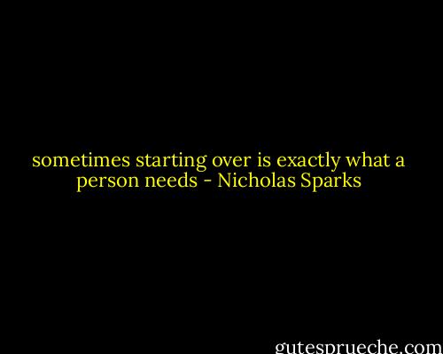 sometimes starting over is exactly what a person needs - Nicholas Sparks