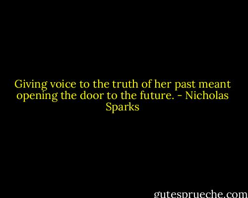 Giving voice to the truth of her past meant opening the door to the future. - Nicholas Sparks