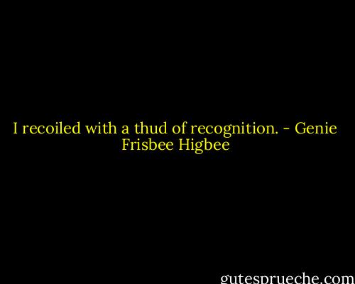 I recoiled with a thud of recognition. - Genie Frisbee Higbee