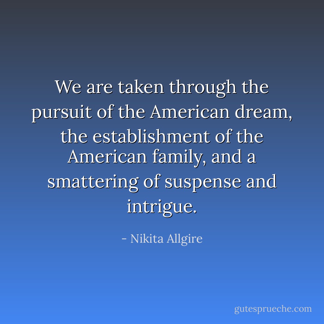 We are taken through the pursuit of the American dream, the establishment of the American family, and a smattering of suspense and intrigue. - Nikita Allgire