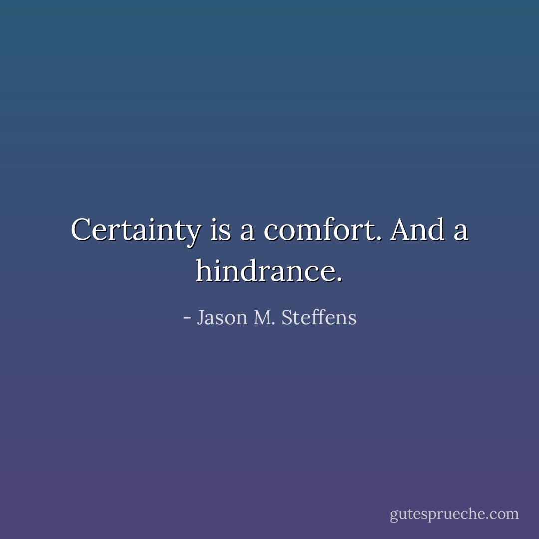 Certainty is a comfort. And a hindrance. - Jason M. Steffens