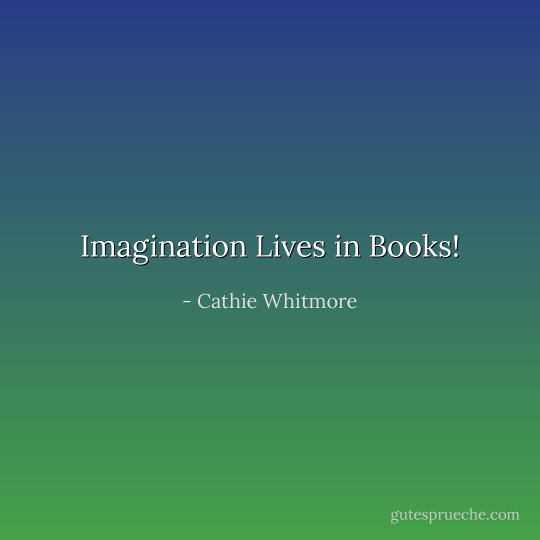 Imagination Lives in Books! - Cathie Whitmore