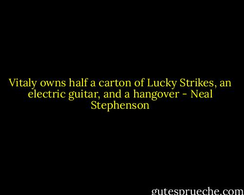 Vitaly owns half a carton of Lucky Strikes, an electric guitar, and a hangover - Neal Stephenson