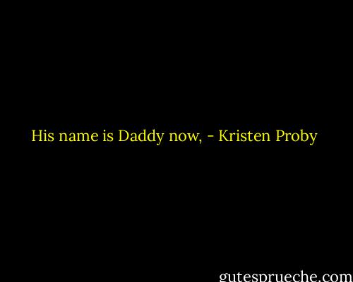 His name is Daddy now, - Kristen Proby
