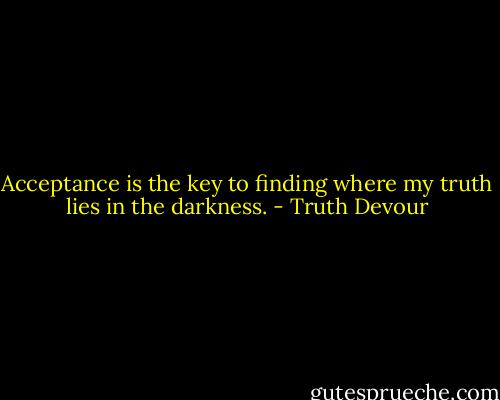Acceptance is the key to finding where my truth lies in the darkness. - Truth Devour