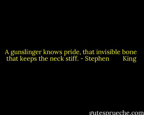 A gunslinger knows pride, that invisible bone that keeps the neck stiff. - Stephen        King