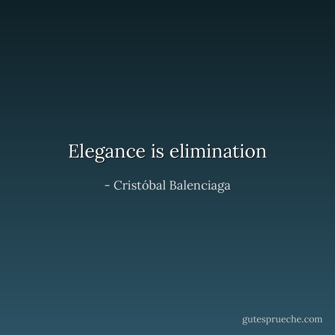Elegance is elimination - Cristóbal Balenciaga