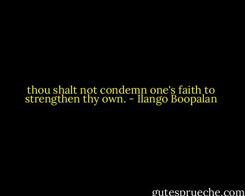 thou shalt not condemn one's faith to strengthen thy own. - Ilango Boopalan