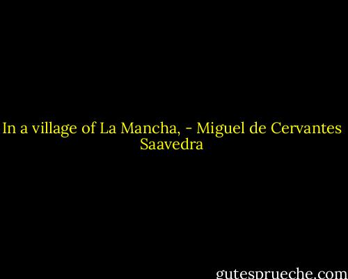 In a village of La Mancha, - Miguel de Cervantes Saavedra