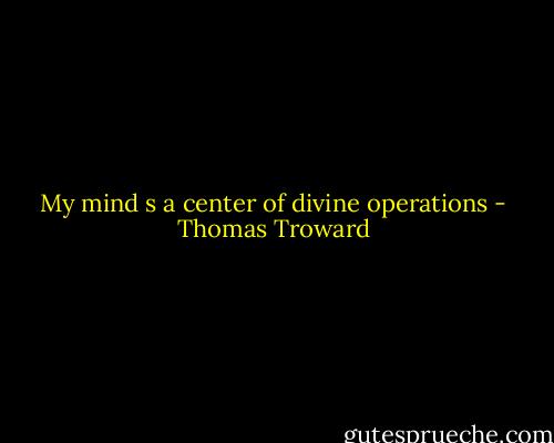 My mind s a center of divine operations - Thomas Troward