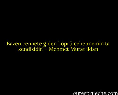 Bazen cennete giden köprü cehennemin ta kendisidir! - Mehmet Murat ildan