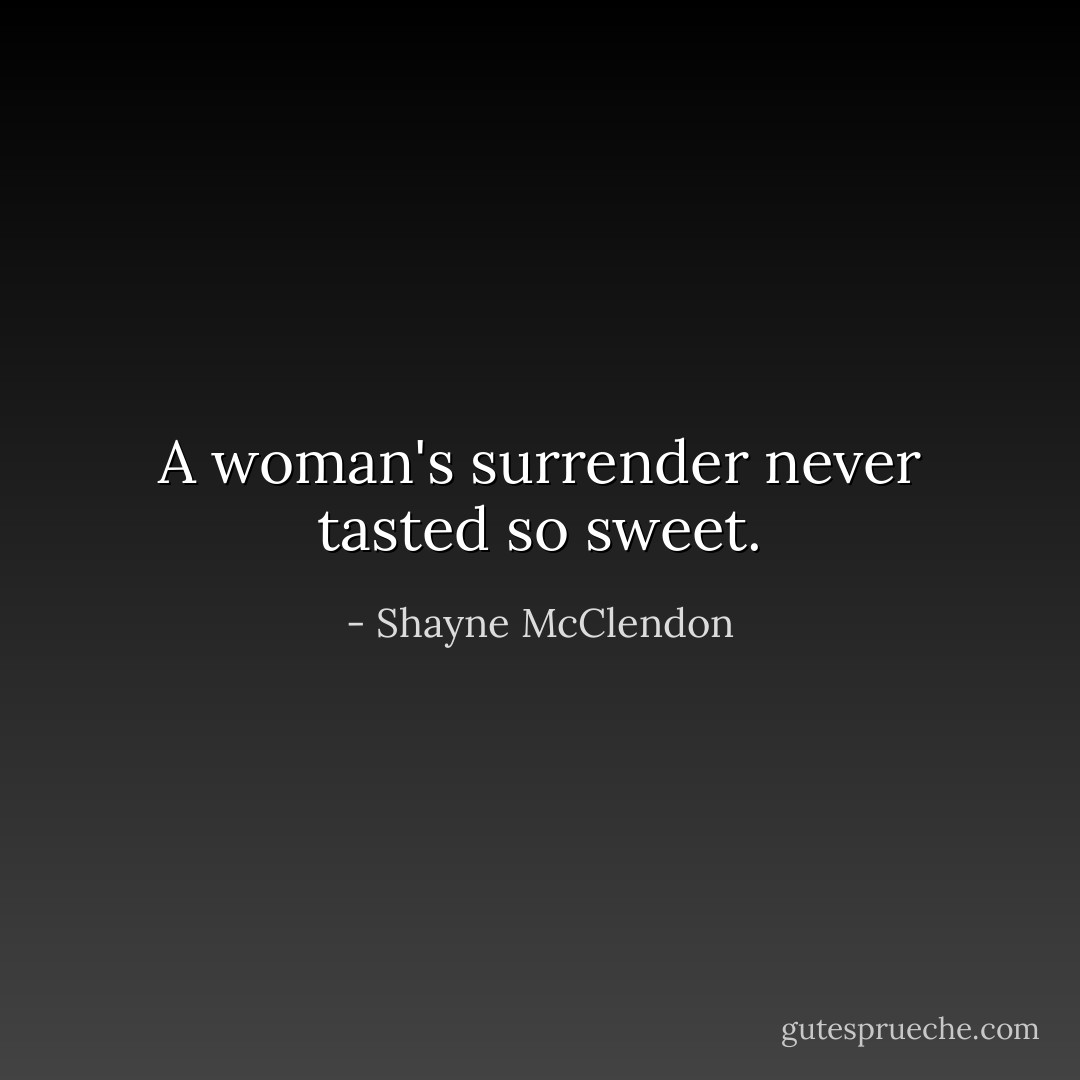 A woman's surrender never tasted so sweet. - Shayne McClendon