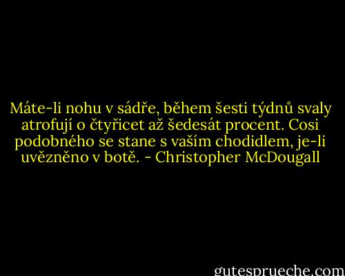 Máte-li nohu v sádře, během šesti týdnů svaly atrofují o čtyřicet až šedesát procent. Cosi podobného se stane s vaším chodidlem, je-li uvězněno v botě. - Christopher McDougall
