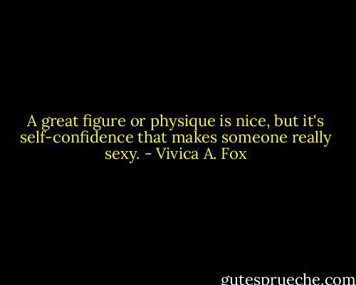 A great figure or physique is nice, but it's self-confidence that makes someone really sexy. - Vivica A. Fox