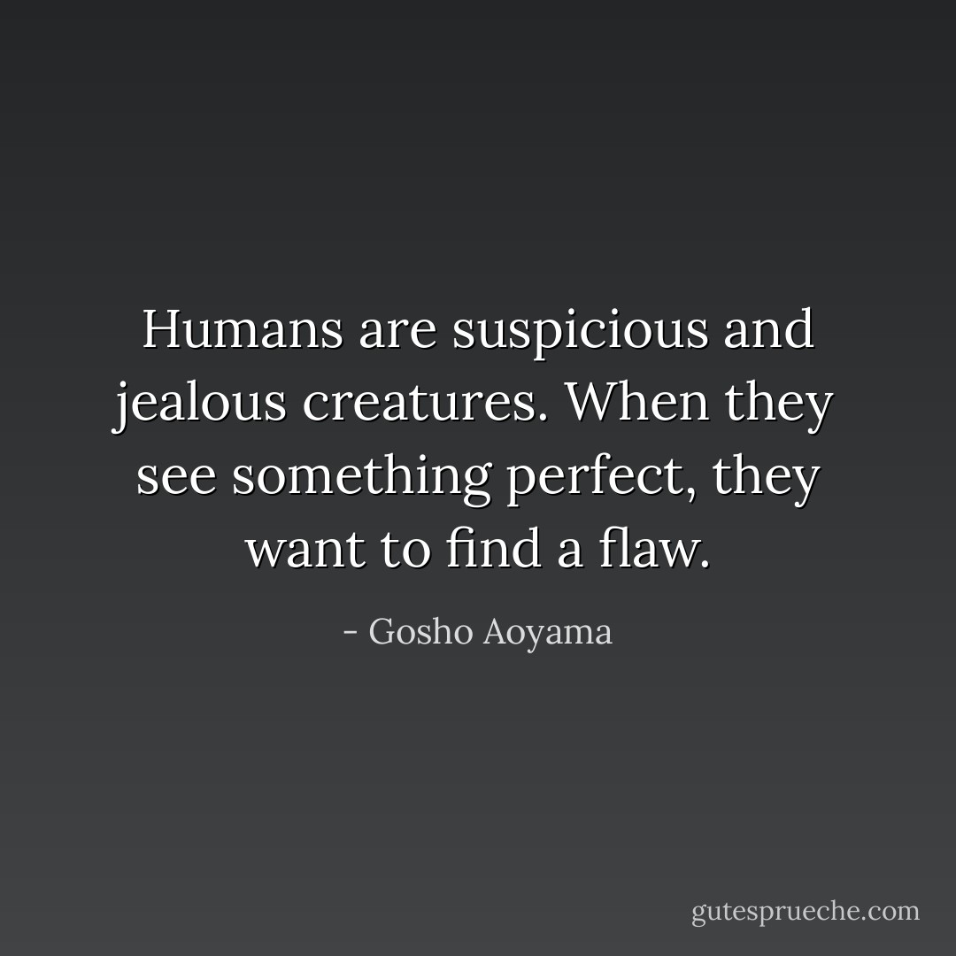 Humans are suspicious and jealous creatures. When they see something perfect, they want to find a flaw. - Gosho Aoyama