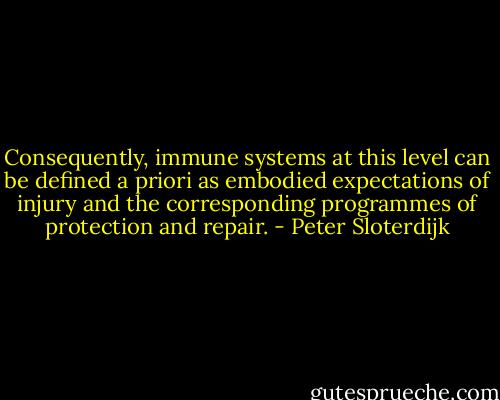 Consequently, immune systems at this level can be defined a priori as embodied expectations of injury and the corresponding programmes of protection and repair. - Peter Sloterdijk
