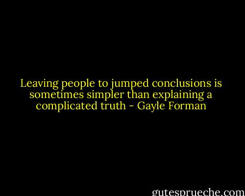 Leaving people to jumped conclusions is sometimes simpler than explaining a complicated truth - Gayle Forman