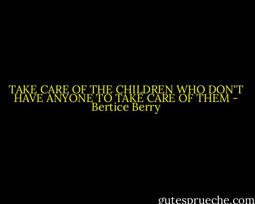 TAKE CARE OF THE CHILDREN WHO DON'T HAVE ANYONE TO TAKE CARE OF THEM - Bertice Berry