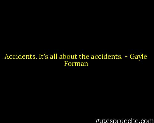 Accidents. It's all about the accidents. - Gayle Forman