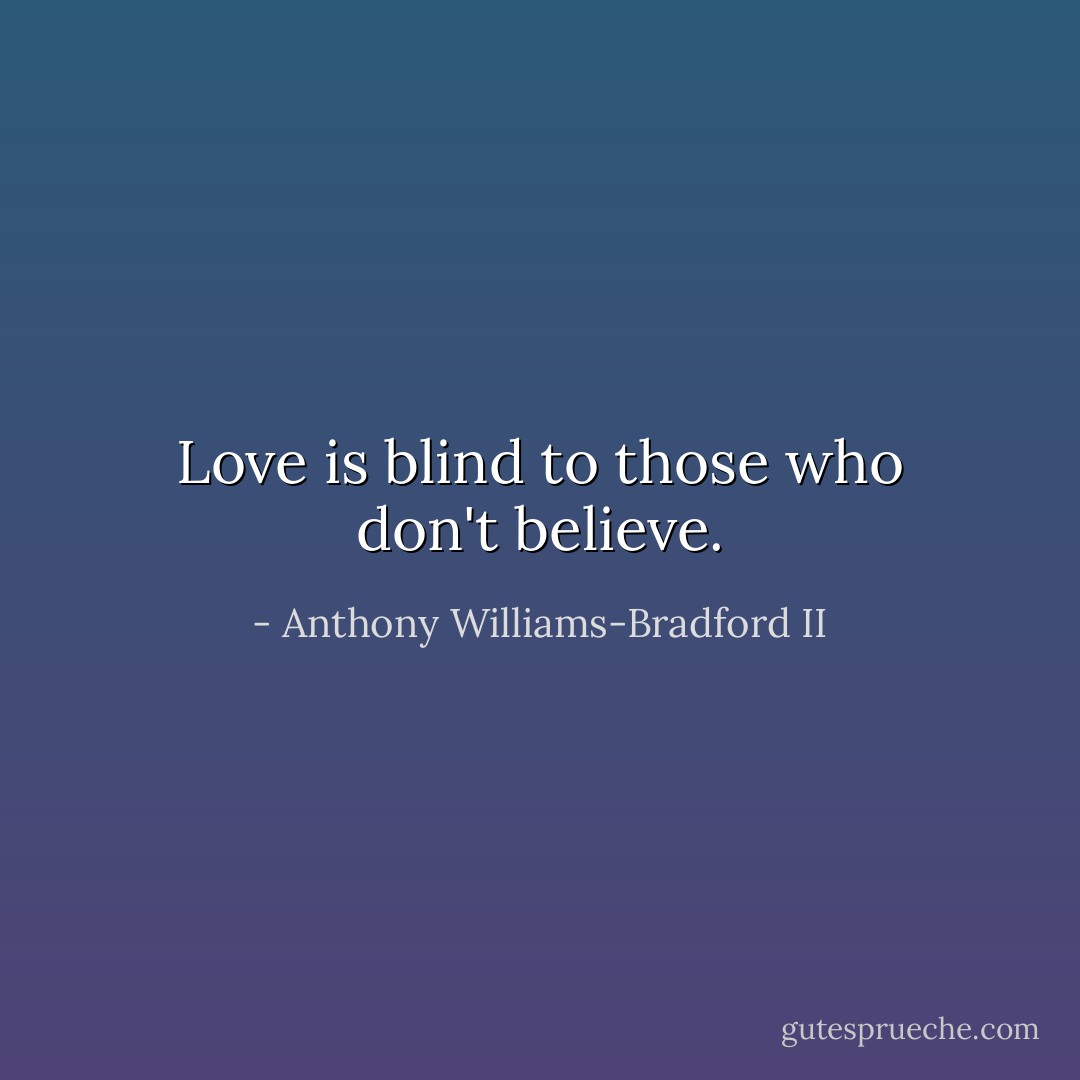 Love is blind to those who don't believe. - Anthony Williams-Bradford II