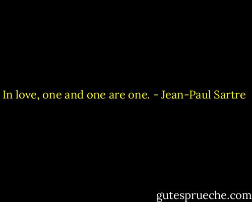 In love, one and one are one. - Jean-Paul Sartre