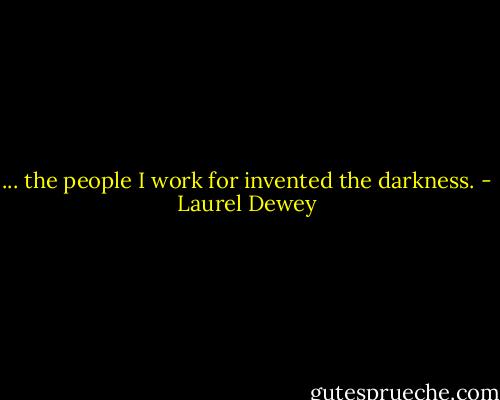 ... the people I work for invented the darkness. - Laurel Dewey