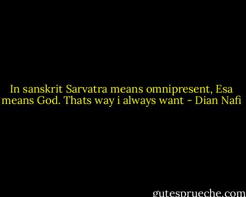 In sanskrit Sarvatra means omnipresent, Esa means God. Thats way i always want - Dian Nafi