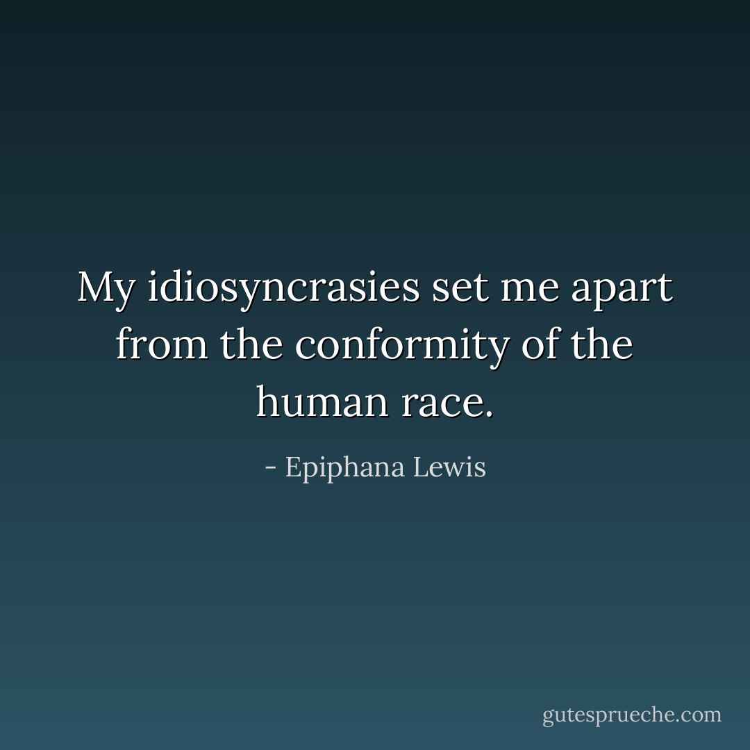 My idiosyncrasies set me apart from the conformity of the human race. - Epiphana Lewis