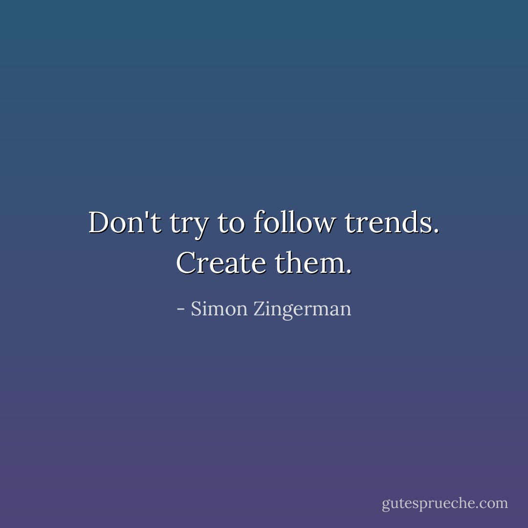 Don't try to follow trends. Create them. - Simon Zingerman